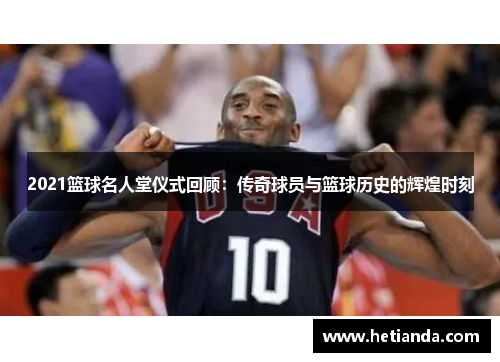 2021篮球名人堂仪式回顾：传奇球员与篮球历史的辉煌时刻