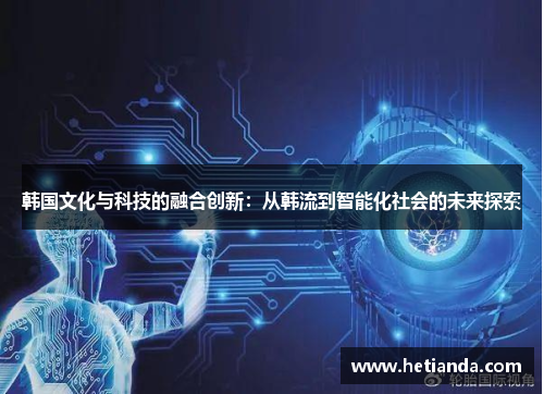 韩国文化与科技的融合创新：从韩流到智能化社会的未来探索