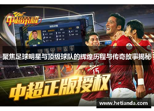 聚焦足球明星与顶级球队的辉煌历程与传奇故事揭秘