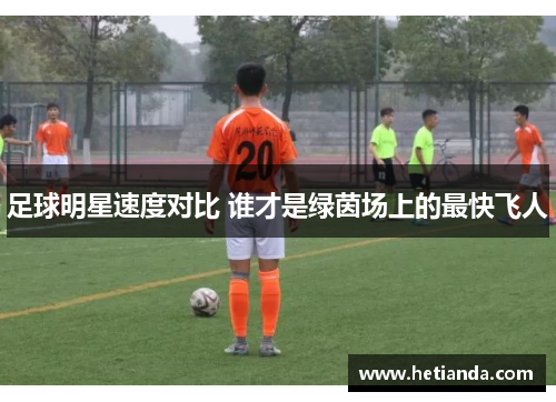 足球明星速度对比 谁才是绿茵场上的最快飞人