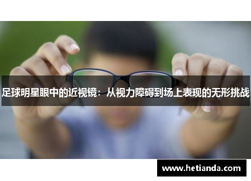 足球明星眼中的近视镜：从视力障碍到场上表现的无形挑战