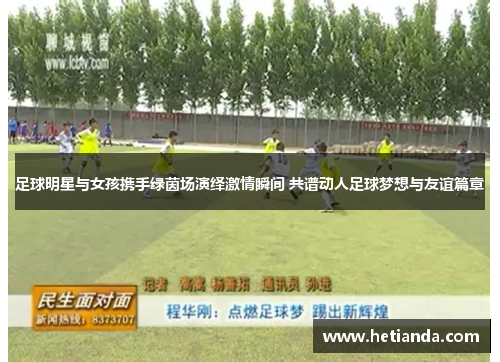 足球明星与女孩携手绿茵场演绎激情瞬间 共谱动人足球梦想与友谊篇章