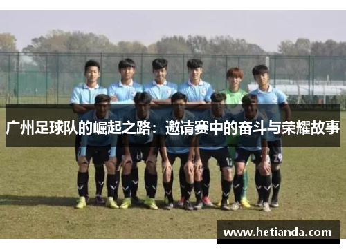 广州足球队的崛起之路：邀请赛中的奋斗与荣耀故事