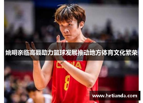 姚明亲临高县助力篮球发展推动地方体育文化繁荣