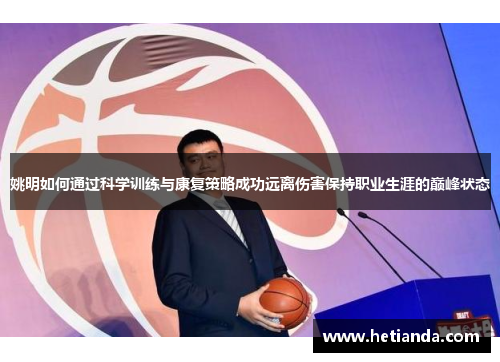姚明如何通过科学训练与康复策略成功远离伤害保持职业生涯的巅峰状态
