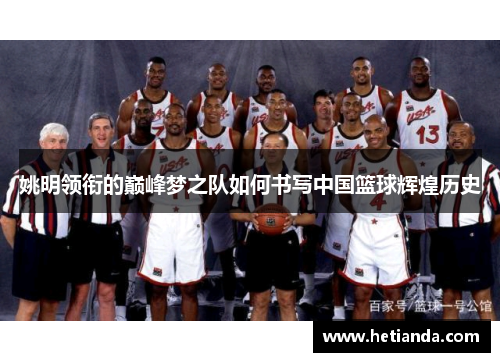 姚明领衔的巅峰梦之队如何书写中国篮球辉煌历史