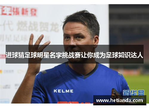 进球猜足球明星名字挑战赛让你成为足球知识达人