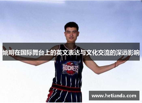 姚明在国际舞台上的英文表达与文化交流的深远影响