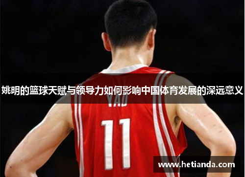 姚明的篮球天赋与领导力如何影响中国体育发展的深远意义