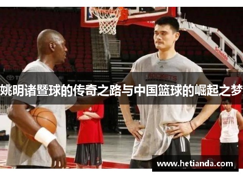 姚明诸暨球的传奇之路与中国篮球的崛起之梦