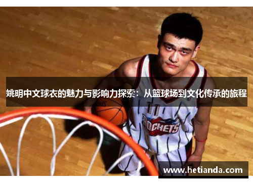姚明中文球衣的魅力与影响力探索：从篮球场到文化传承的旅程