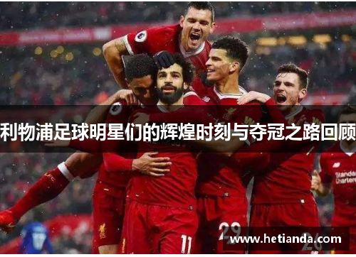 利物浦足球明星们的辉煌时刻与夺冠之路回顾