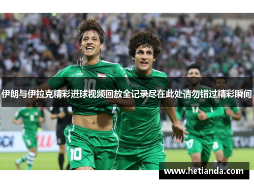 伊朗与伊拉克精彩进球视频回放全记录尽在此处请勿错过精彩瞬间