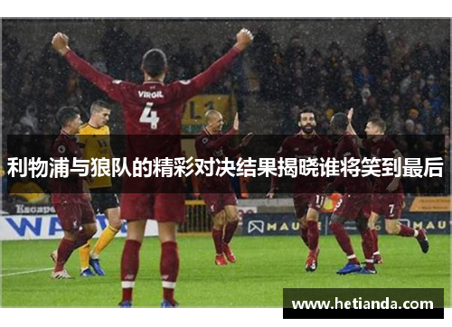 利物浦与狼队的精彩对决结果揭晓谁将笑到最后