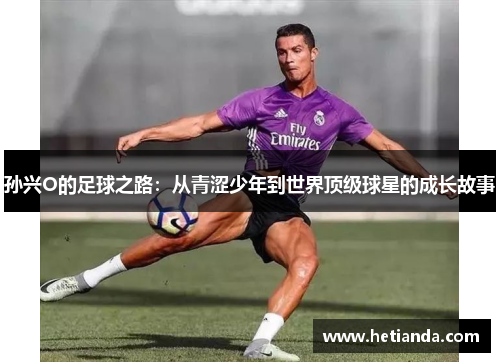 孙兴O的足球之路：从青涩少年到世界顶级球星的成长故事