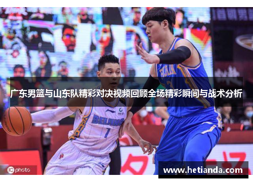 广东男篮与山东队精彩对决视频回顾全场精彩瞬间与战术分析