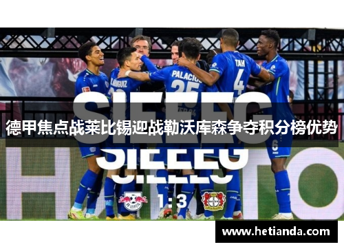 德甲焦点战莱比锡迎战勒沃库森争夺积分榜优势