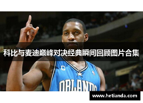 科比与麦迪巅峰对决经典瞬间回顾图片合集