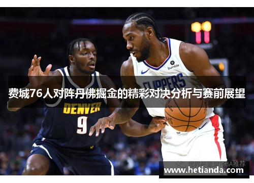 费城76人对阵丹佛掘金的精彩对决分析与赛前展望