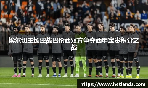 埃尔切主场迎战巴伦西双方争夺西甲宝贵积分之战